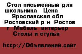 Стол письменный для школьника › Цена ­ 500 - Ярославская обл., Ростовский р-н, Ростов г. Мебель, интерьер » Столы и стулья   